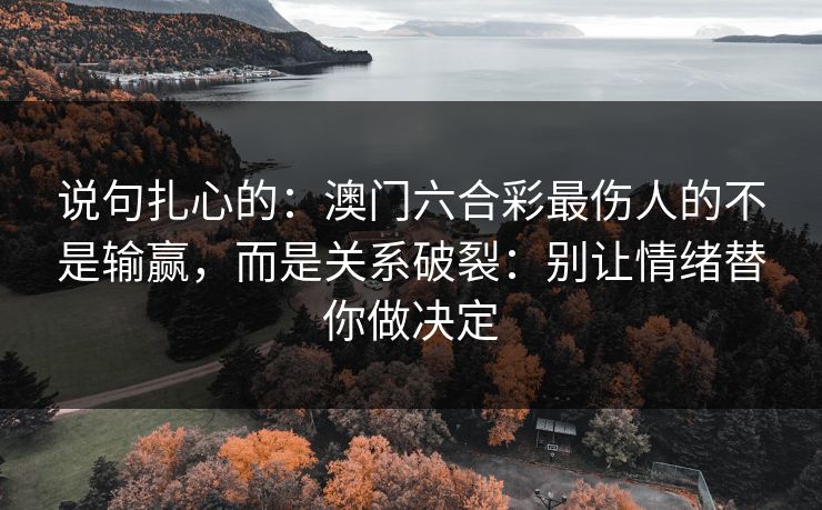 说句扎心的：澳门六合彩最伤人的不是输赢，而是关系破裂：别让情绪替你做决定