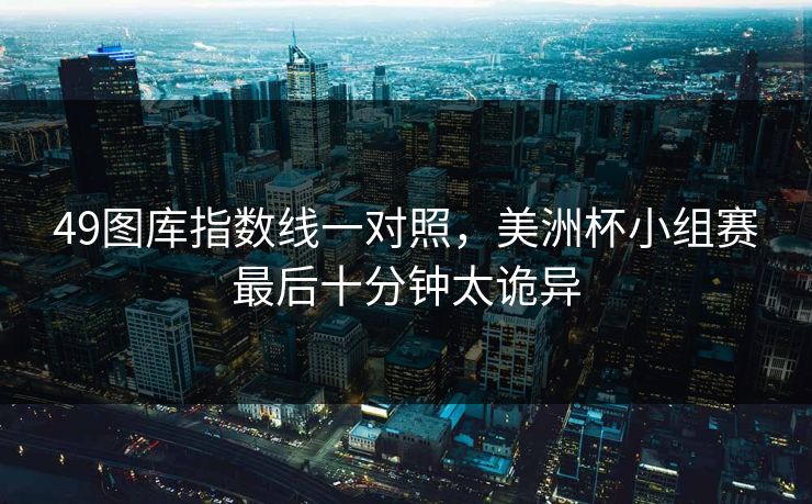 49图库指数线一对照，美洲杯小组赛最后十分钟太诡异