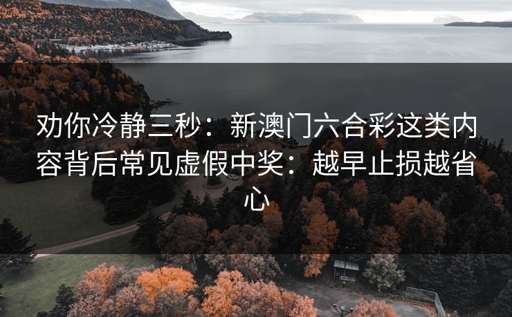 劝你冷静三秒：新澳门六合彩这类内容背后常见虚假中奖：越早止损越省心