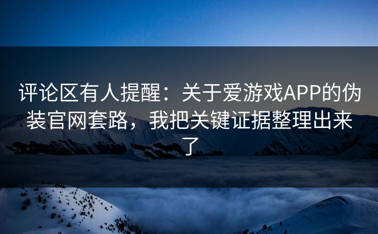 评论区有人提醒：关于爱游戏APP的伪装官网套路，我把关键证据整理出来了