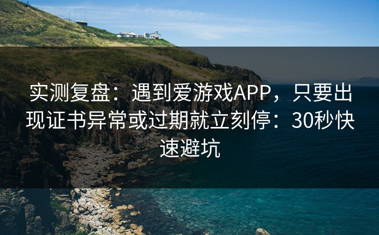实测复盘:遇到爱游戏APP,只要出现证书异常或过期就立刻停:30秒快速避坑 实测复盘:遇到爱游戏APP,只要出现证书异常或过期就立刻停:30秒快速避坑