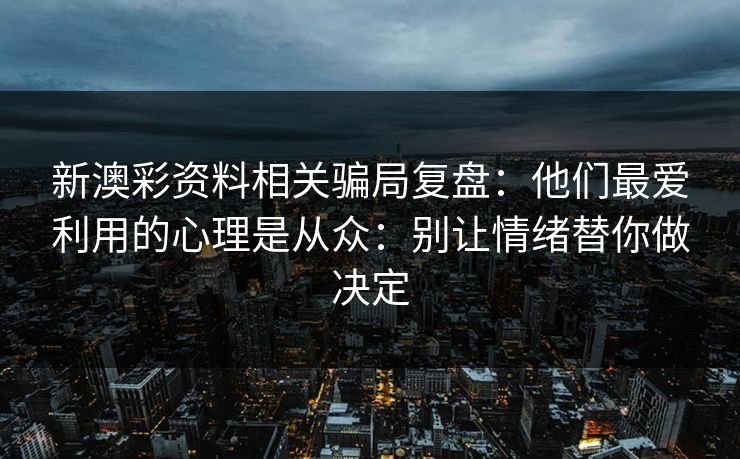 新澳彩资料相关骗局复盘：他们最爱利用的心理是从众：别让情绪替你做决定