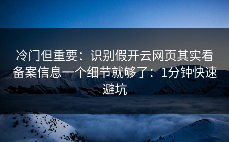 冷门但重要:识别假开云网页其实看备案信息一个细节就够了:1分钟快速避坑 冷门但重要:识别假开云网页其实看备案信息一个细节就够了:1分钟快速避坑