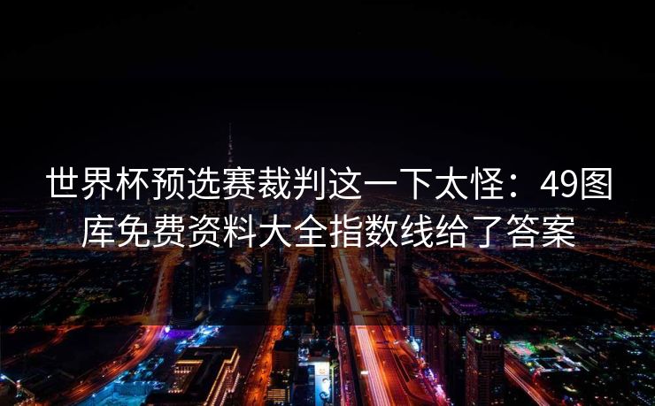 世界杯预选赛裁判这一下太怪：49图库免费资料大全指数线给了答案