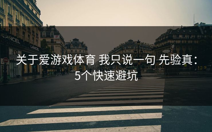 关于爱游戏体育 我只说一句 先验真：5个快速避坑