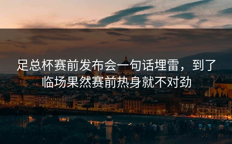 足总杯赛前发布会一句话埋雷，到了临场果然赛前热身就不对劲
