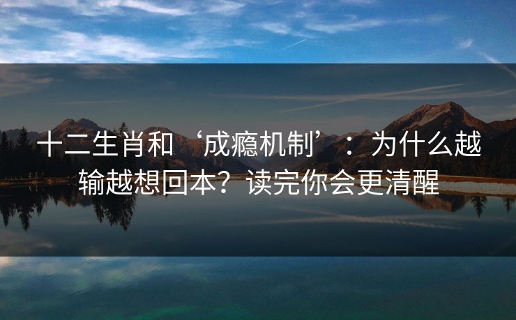 十二生肖和‘成瘾机制’：为什么越输越想回本？读完你会更清醒