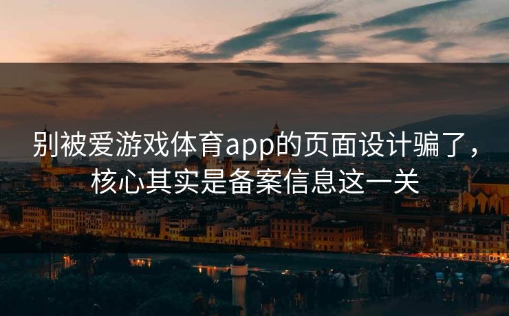 别被爱游戏体育app的页面设计骗了，核心其实是备案信息这一关