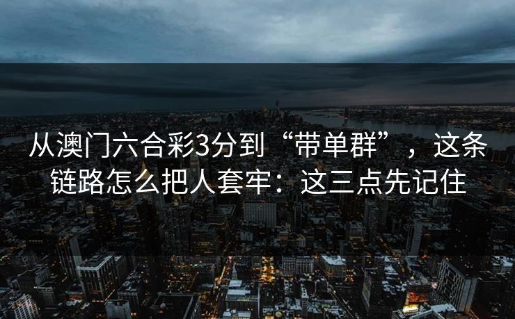 从澳门六合彩3分到“带单群”，这条链路怎么把人套牢：这三点先记住