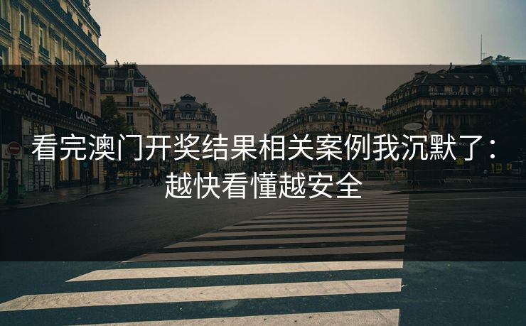 看完澳门开奖结果相关案例我沉默了：越快看懂越安全
