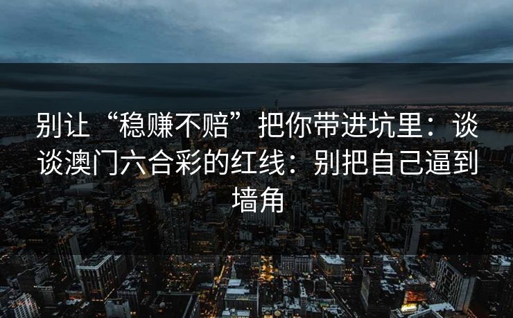 别让“稳赚不赔”把你带进坑里：谈谈澳门六合彩的红线：别把自己逼到墙角