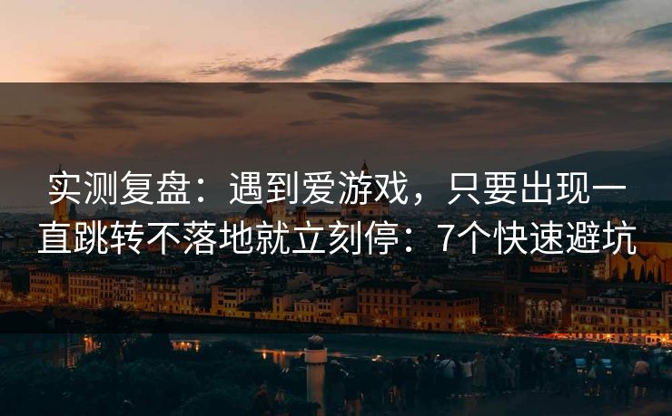 实测复盘：遇到爱游戏，只要出现一直跳转不落地就立刻停：7个快速避坑