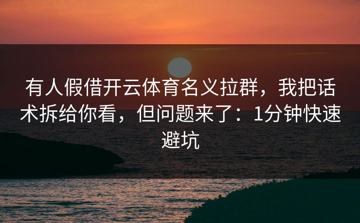 有人假借开云体育名义拉群，我把话术拆给你看，但问题来了：1分钟快速避坑