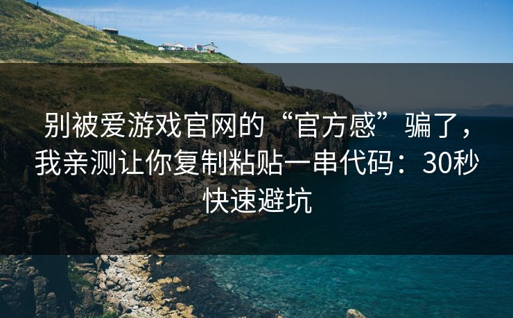 别被爱游戏官网的“官方感”骗了，我亲测让你复制粘贴一串代码：30秒快速避坑