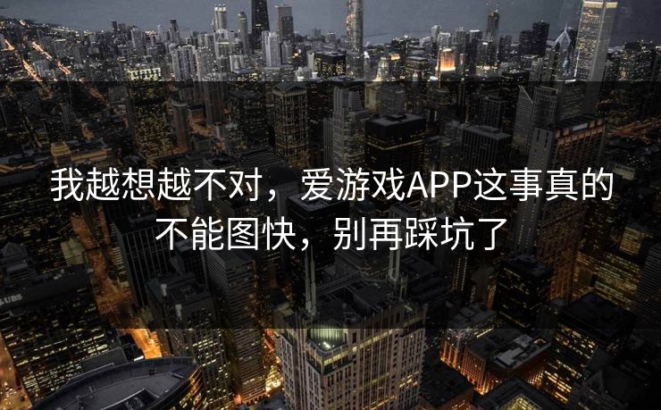 我越想越不对，爱游戏APP这事真的不能图快，别再踩坑了