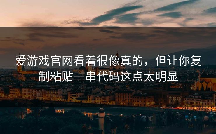 爱游戏官网看着很像真的，但让你复制粘贴一串代码这点太明显
