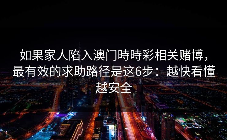 如果家人陷入澳门時時彩相关赌博，最有效的求助路径是这6步：越快看懂越安全