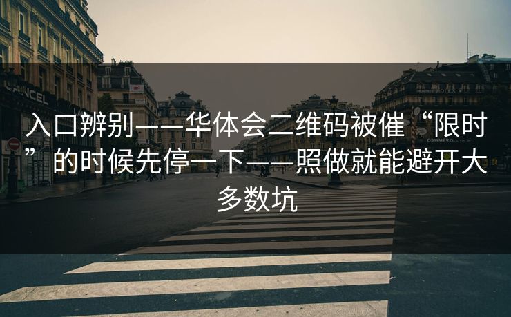入口辨别——华体会二维码被催“限时”的时候先停一下——照做就能避开大多数坑