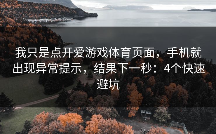我只是点开爱游戏体育页面,手机就出现异常提示,结果下一秒:4个快速避坑 我只是点开爱游戏体育页面,手机就出现异常提示,结果下一秒:4个快速避坑
