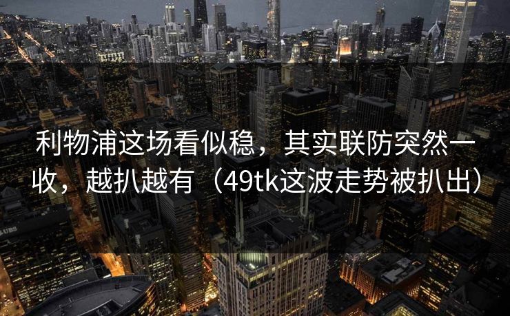 利物浦这场看似稳,其实联防突然一收,越扒越有(49tk这波走势被扒出) 利物浦这场看似稳,其实联防突然一收,越扒越有(49tk这波走势被扒出)