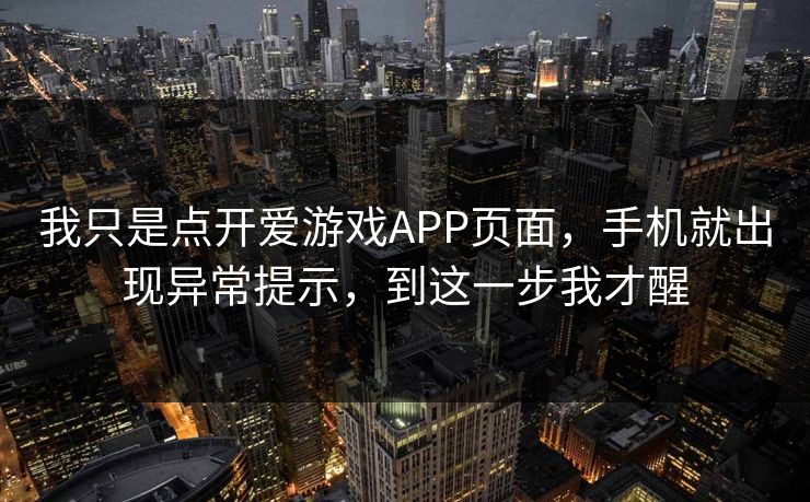 我只是点开爱游戏APP页面,手机就出现异常提示,到这一步我才醒 我只是点开爱游戏APP页面,手机就出现异常提示,到这一步我才醒