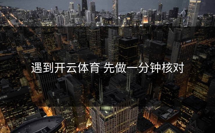 遇到开云体育 先做一分钟核对 遇到开云体育 先做一分钟核对
