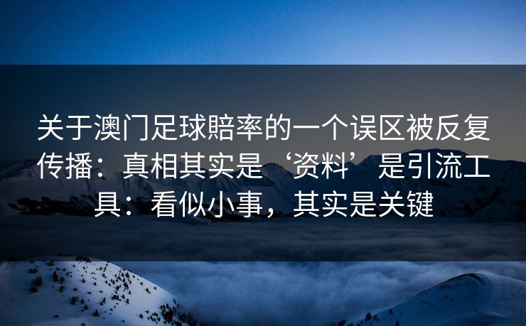 关于澳门足球賠率的一个误区被反复传播：真相其实是‘资料’是引流工具：看似小事，其实是关键