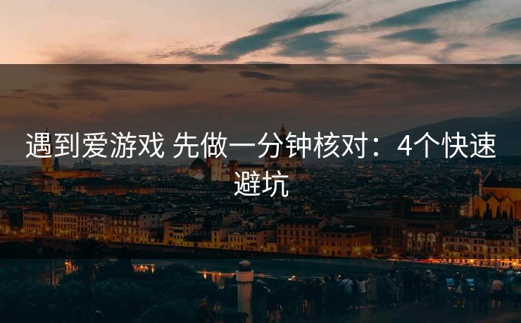 遇到爱游戏 先做一分钟核对：4个快速避坑